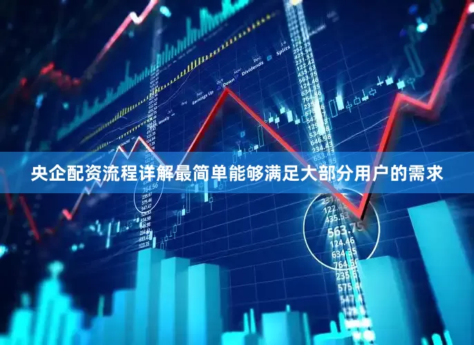 央企配资流程详解最简单能够满足大部分用户的需求