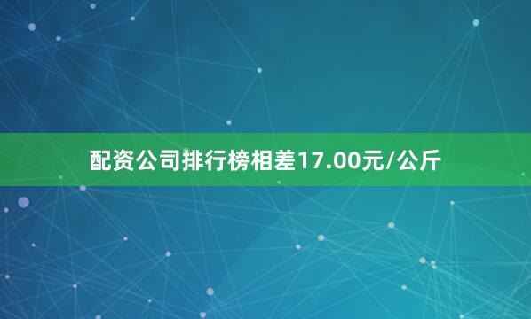 配资公司排行榜相差17.00元/公斤