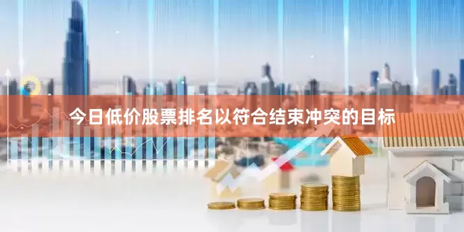 今日低价股票排名以符合结束冲突的目标