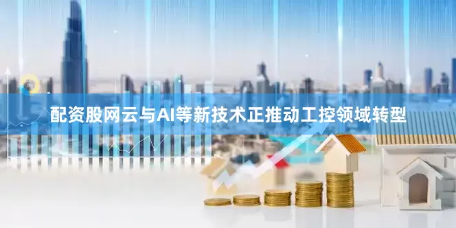 配资股网云与AI等新技术正推动工控领域转型