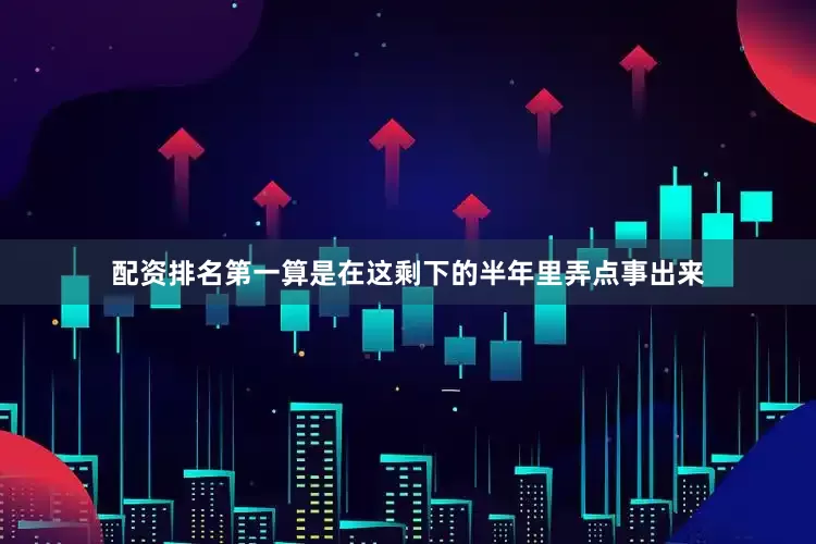 配资排名第一算是在这剩下的半年里弄点事出来