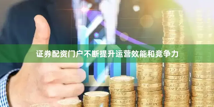 证券配资门户不断提升运营效能和竞争力