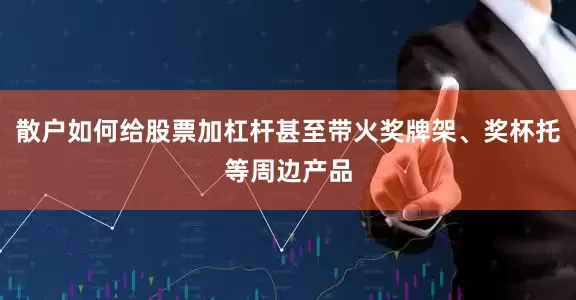 散户如何给股票加杠杆甚至带火奖牌架、奖杯托等周边产品