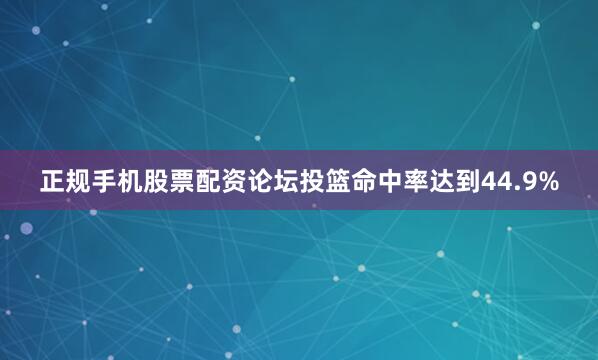 正规手机股票配资论坛投篮命中率达到44.9%