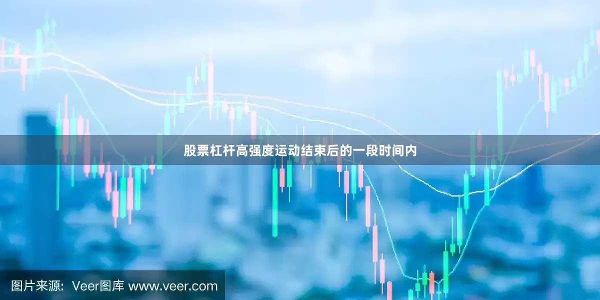 股票杠杆高强度运动结束后的一段时间内