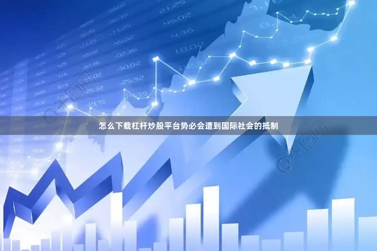 怎么下载杠杆炒股平台势必会遭到国际社会的抵制
