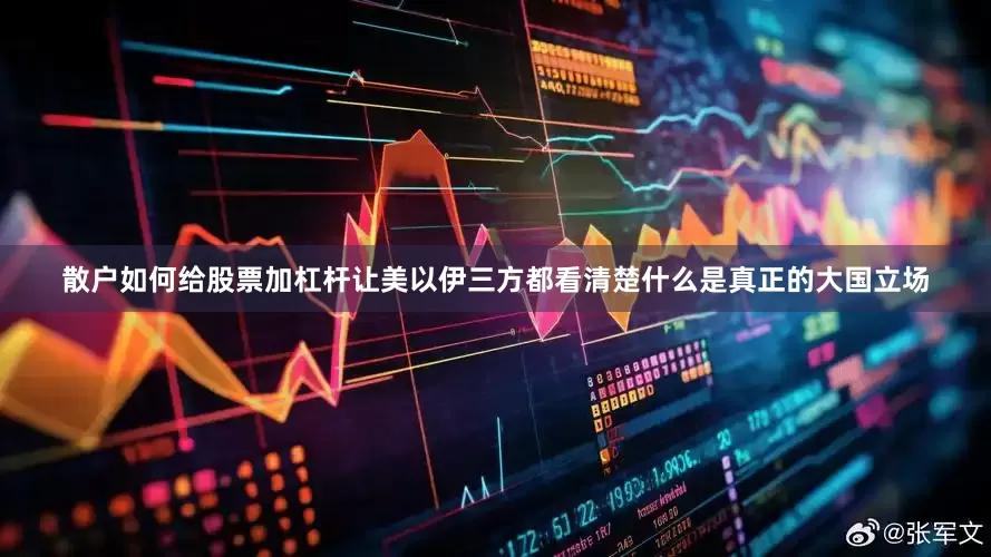 散户如何给股票加杠杆让美以伊三方都看清楚什么是真正的大国立场