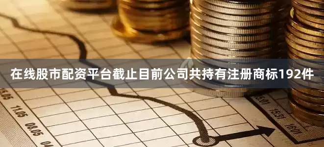 在线股市配资平台截止目前公司共持有注册商标192件