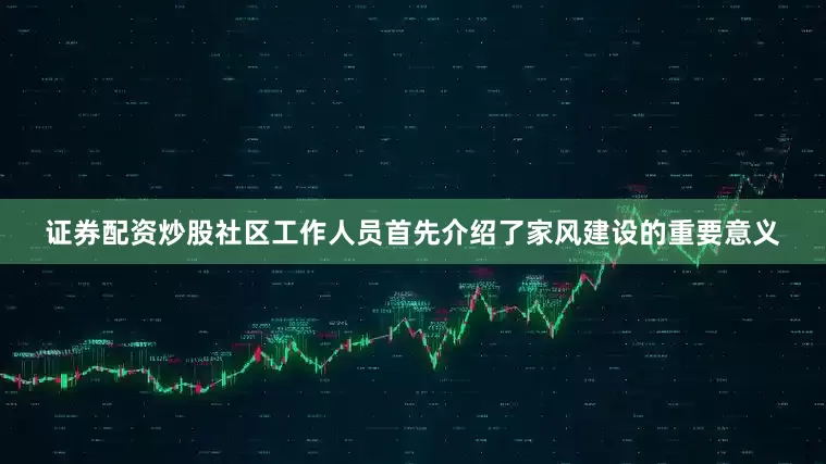 证券配资炒股社区工作人员首先介绍了家风建设的重要意义