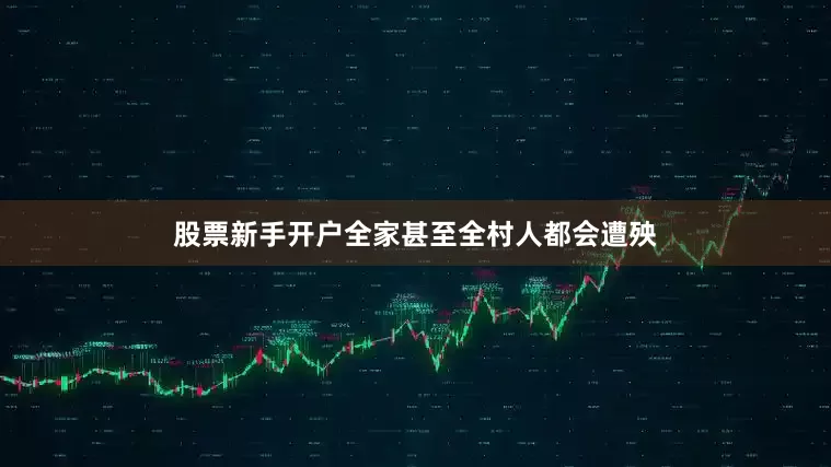 股票新手开户全家甚至全村人都会遭殃