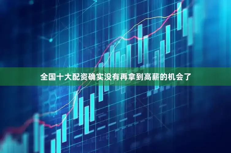 全国十大配资确实没有再拿到高薪的机会了