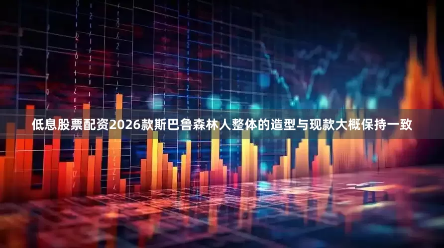 低息股票配资2026款斯巴鲁森林人整体的造型与现款大概保持一致