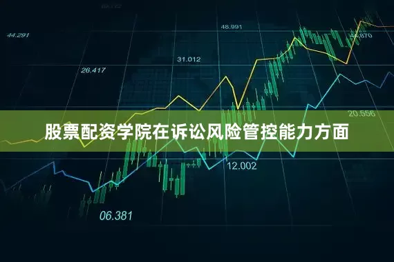 股票配资学院在诉讼风险管控能力方面