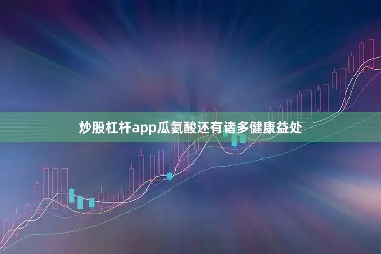 炒股杠杆app瓜氨酸还有诸多健康益处