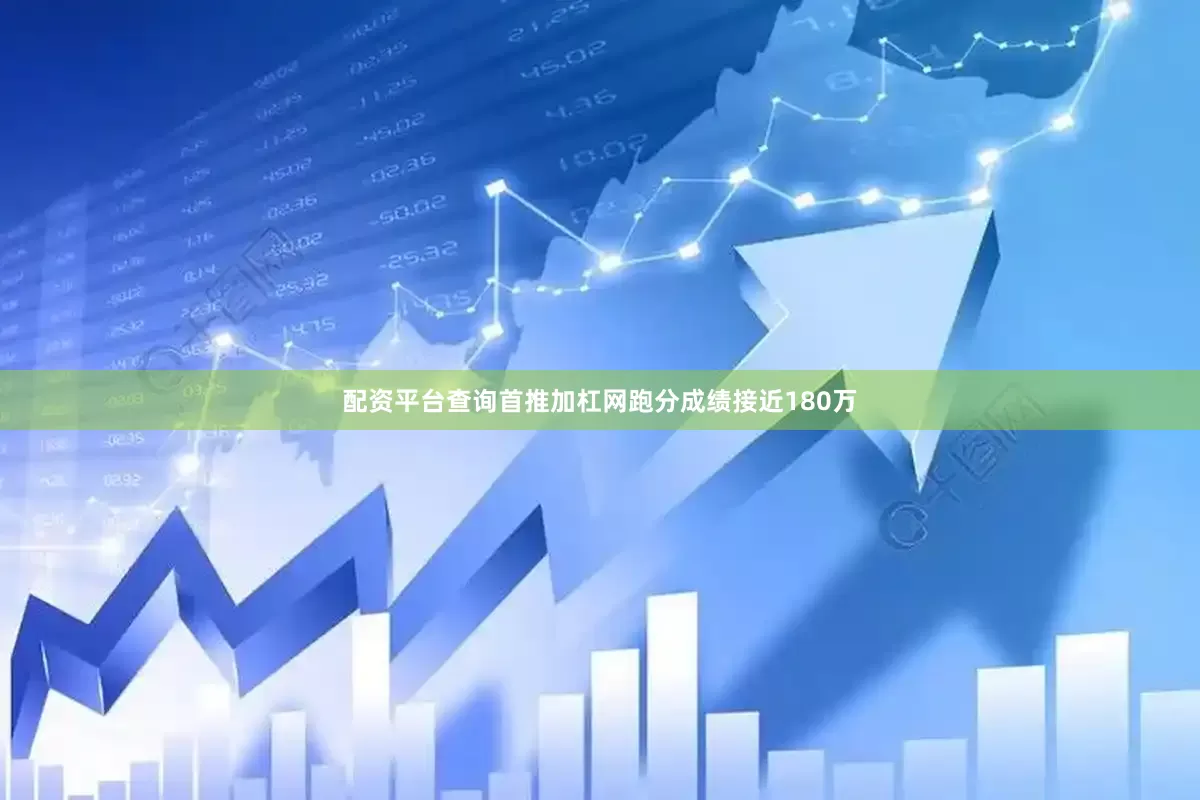 配资平台查询首推加杠网跑分成绩接近180万
