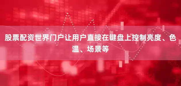 股票配资世界门户让用户直接在键盘上控制亮度、色温、场景等