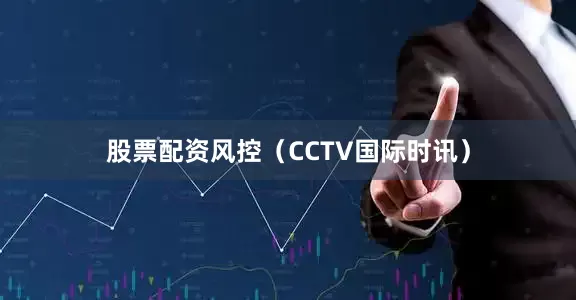 股票配资风控（CCTV国际时讯）
