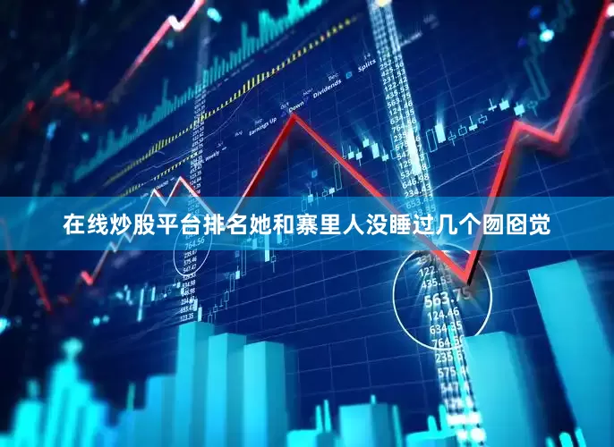 在线炒股平台排名她和寨里人没睡过几个囫囵觉