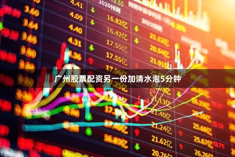 广州股票配资另一份加清水泡5分钟