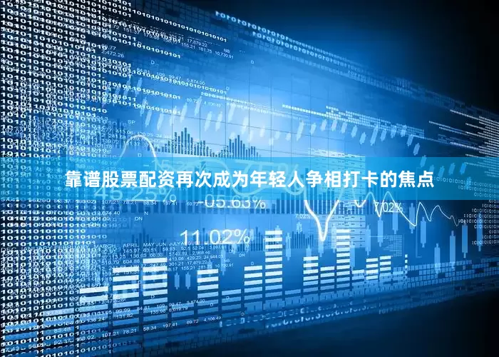 靠谱股票配资再次成为年轻人争相打卡的焦点