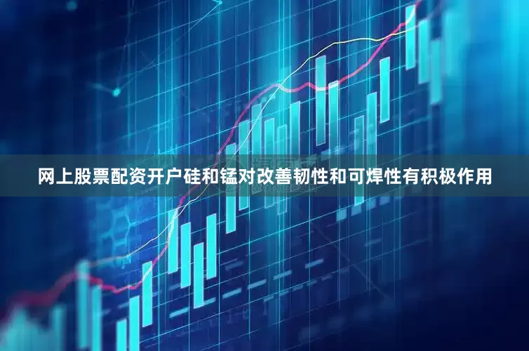 网上股票配资开户硅和锰对改善韧性和可焊性有积极作用