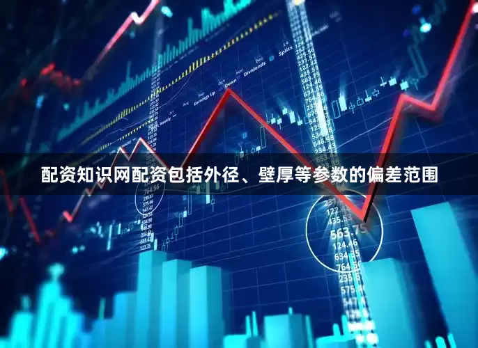 配资知识网配资包括外径、壁厚等参数的偏差范围