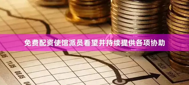 免费配资使馆派员看望并持续提供各项协助
