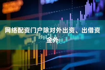 网络配资门户除对外出资、出借资金外