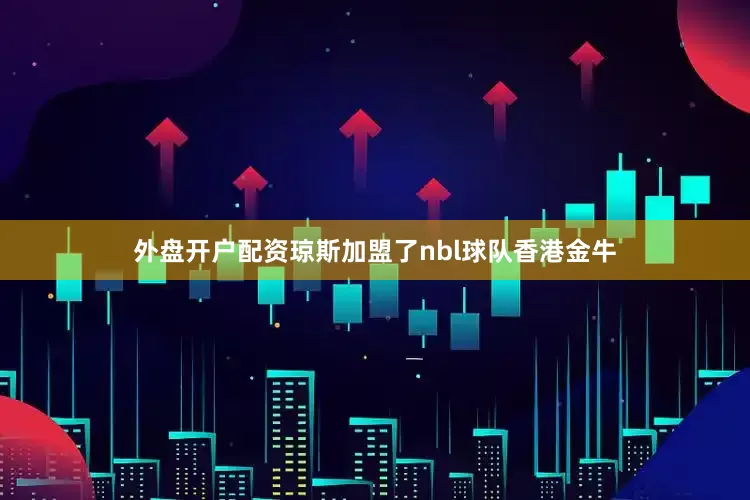 外盘开户配资琼斯加盟了nbl球队香港金牛