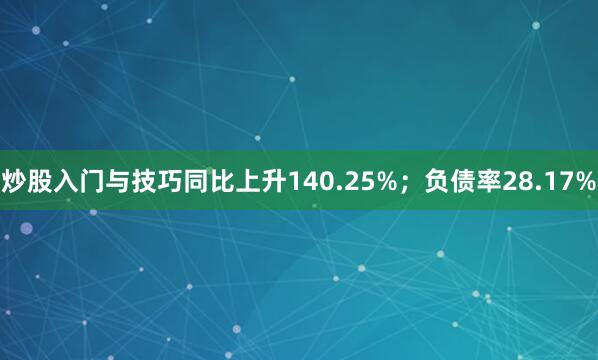 炒股入门与技巧同比上升140.25%；负债率28.17%